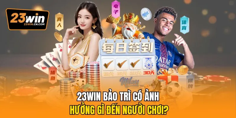 23win Bảo Trì Hệ Thống Có Ảnh Hưởng Đến Trải Nghiệm Hội Viên? 2 23Win bảo trì có ảnh hưởng gì đến người chơi?