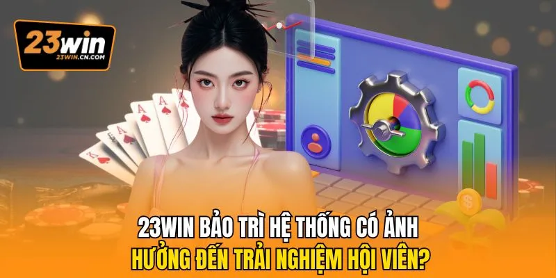 23win Bảo Trì Hệ Thống Có Ảnh Hưởng Đến Trải Nghiệm Hội Viên? 6 23Win bảo trì