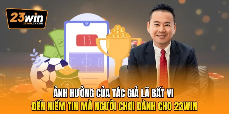 Tác Giả Lã Bất Vi Là Ai Và Đằng Sau Thành Công Của 23Win 3 Ảnh hưởng của Tác giả Lã Bất Vi đến niềm tin mà người chơi dành cho 23win