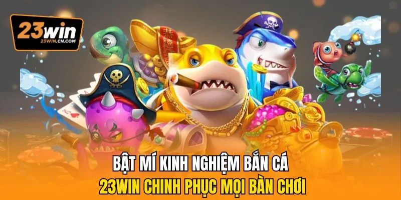 Bật Mí Kinh Nghiệm Bắn Cá 23Win Chinh Phục Mọi Bàn Chơi 1 kinh nghiệm bắn cá 23Win