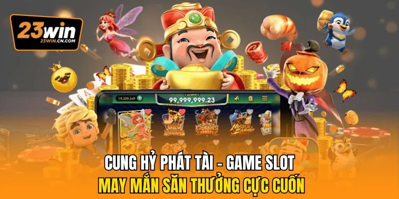 Cung Hỷ Phát Tài – Game Slot May Mắn Săn Thưởng Cực Cuốn 5 Cung Hỷ Phát Tài
