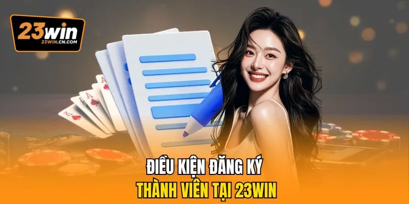 Đăng Ký 23Win – Hướng Dẫn Tạo Tài Khoản Nhanh, An Toàn 1 Điều kiện đăng ký thành viên tại 23Win