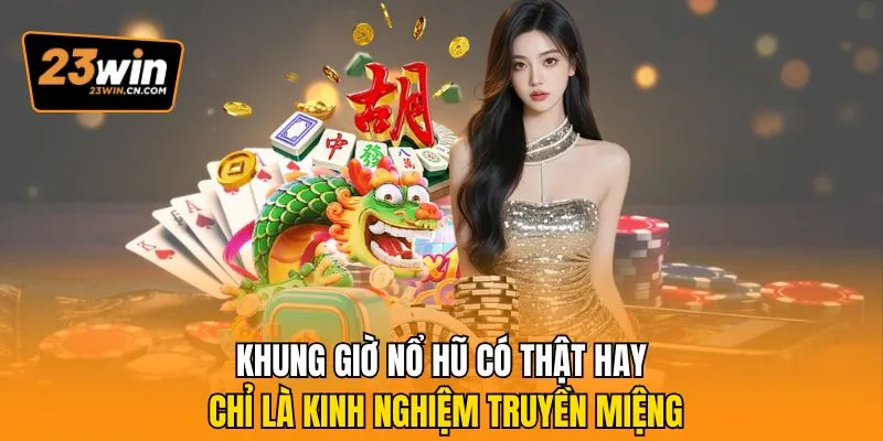 Khung Giờ Nổ Hũ Được Cao Thủ 23win Truyền Tải Có Gì Đặc Biệt 1 Khung giờ nổ hũ có thật hay chỉ là kinh nghiệm truyền miệng