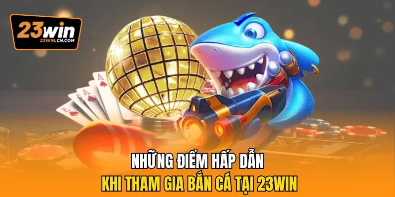 Bật Mí Kinh Nghiệm Bắn Cá 23Win Chinh Phục Mọi Bàn Chơi 3 Những điểm hấp dẫn khi tham gia bắn cá tại 23Win