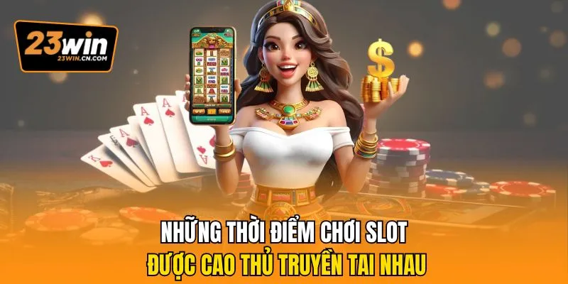 Khung Giờ Nổ Hũ Được Cao Thủ 23win Truyền Tải Có Gì Đặc Biệt 2 Những thời điểm chơi slot được cao thủ truyền tai nhau