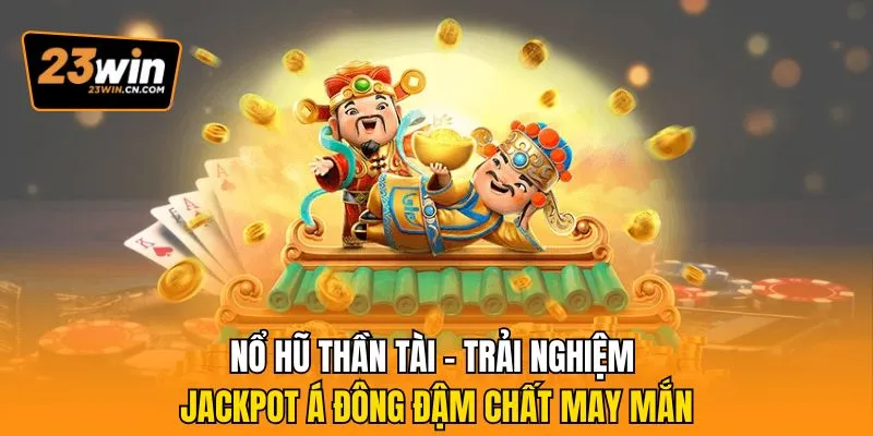 Nổ Hũ Thần Tài – Trải Nghiệm Jackpot Á Đông Đậm Chất May Mắn 1 Nổ hũ thần tài