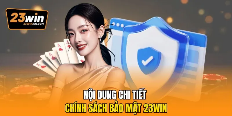 Chính Sách Bảo Mật 23Win - Cam Kết An Toàn Tuyệt Đối 3 Nội dung chi tiết chính sách bảo mật 23win