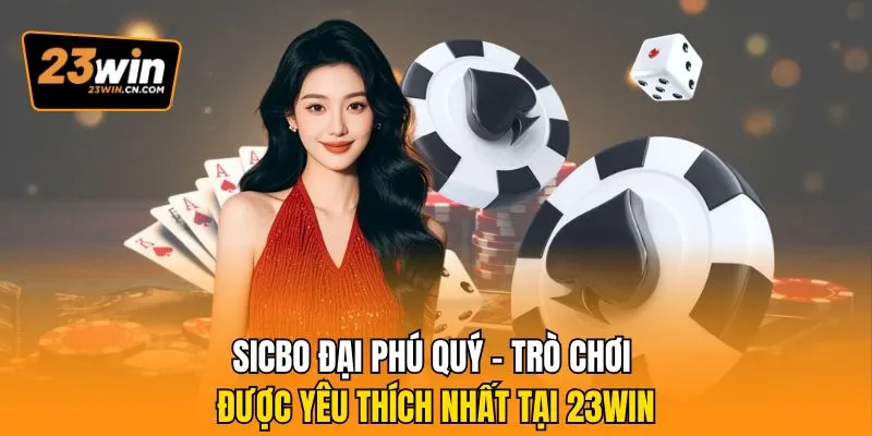 Sicbo Đại Phú Quý – Trò Chơi Được Yêu Thích Nhất Tại 23Win 3 Sicbo đại phú quý