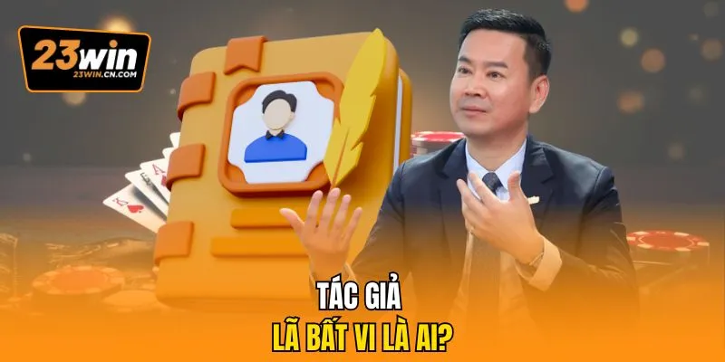 Tác Giả Lã Bất Vi Là Ai Và Đằng Sau Thành Công Của 23Win 1 Tác giả Lã Bất Vi là ai?