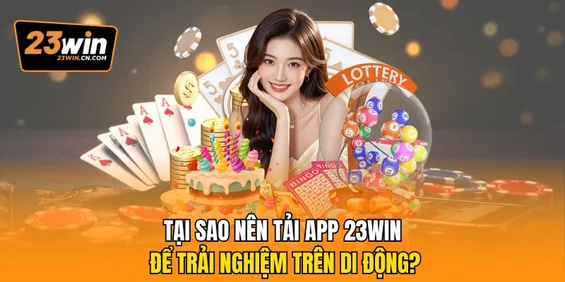 Tải App 23win Trải Nghiệm Ứng Dụng Đỉnh Cao Cho Bet Thủ 1 Tại sao nên tải app 23Win để trải nghiệm trên di động?