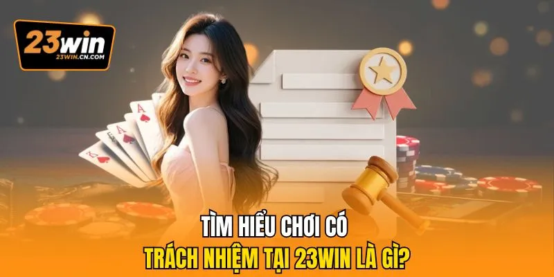 Chơi Có Trách Nhiệm 23Win – Giải Trí An Toàn Và Bền Vững 1 Tìm hiểu chơi có trách nhiệm tại 23Win là gì?