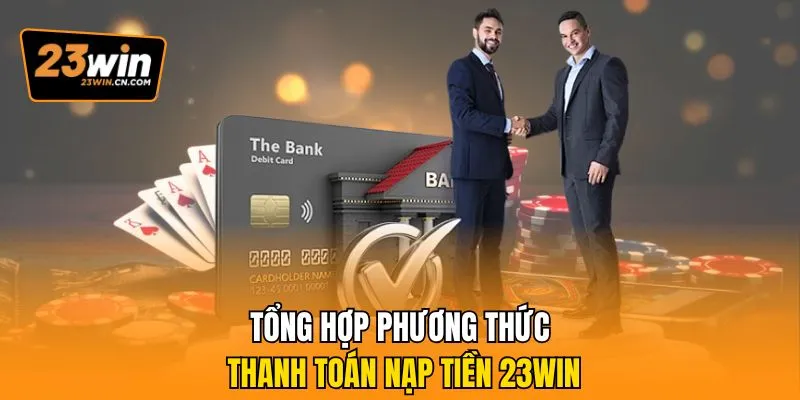 Nạp Tiền 23Win – Hướng Dẫn Quy Trình Tạo Vốn An Toàn 2 Tổng hợp phương thức thanh toán nạp tiền 23Win