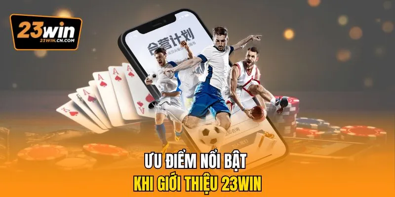 Giới Thiệu 23win - Điểm Đến Giải Trí Trực Tuyến Toàn Diện 1 Ưu điểm nổi bật khi giới thiệu 23win
