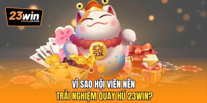 Vì sao hội viên nên trải nghiệm quay hũ 23Win?